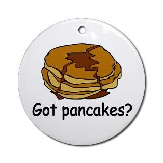 Got pancakes? Ornament (Round) > Got pancakes? t shirts & gifts