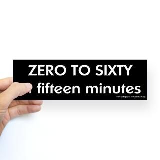 Zero to Sixty in 15 Minutes Bumper Bumper Sticker for $4.25