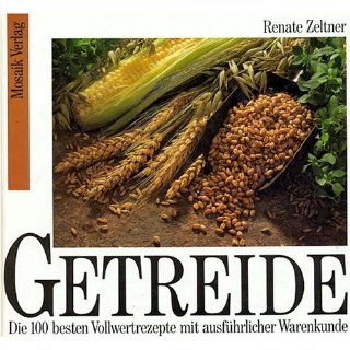 Renate Zeltner Getreide   Die 100 besten Vollwertrezepte mit