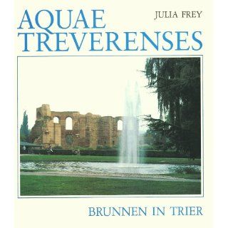 Aquae Treverenses. Brunnen in Trier Julia Frey Bücher